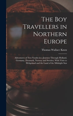 The Boy Travellers in Northern Europe: Adventures of Two Youths in a Journey Through Holland, Germany, Denmark, Norway and Sweden, With Visits to Heli by Knox, Thomas Wallace