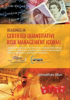 Readings in Certified Quantitative Risk Management (CQRM): Applying Monte Carlo Risk Simulation, Strategic Real Options, Stochastic Forecasting, Portf by Mun, Johnathan