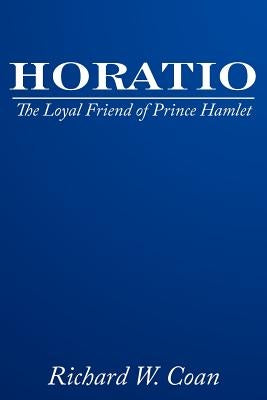Horatio: The Loyal Friend of Prince Hamlet by Coan, Richard W.