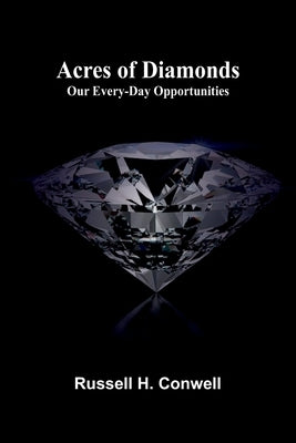 Acres of Diamonds: Our Every-day Opportunities by H. Conwell, Russell