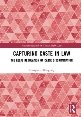 Capturing Caste in Law: The Legal Regulation of Caste Discrimination by Waughray, Annapurna