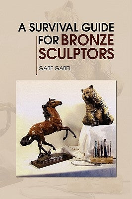 A Survival Guide for Bronze Sculptors by Gabel, Gabe