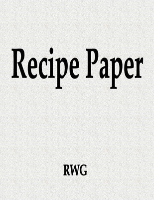 Recipe Paper: 100 Pages 8.5" X 11" by Rwg