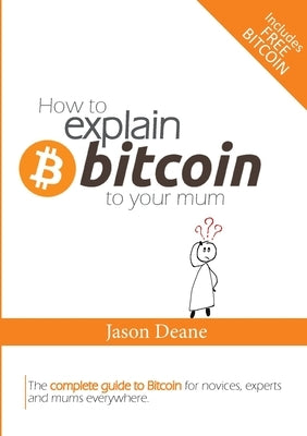 How to EXPLAIN BITCOIN to your mum by Deane, Jason