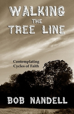 Walking the Tree Line: Contemplating Cycles of Faith by Nandell, Bob