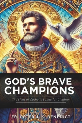 God's Brave Champions: The Lives of Catholic Saints for Children by Benedict, Peter J. K.