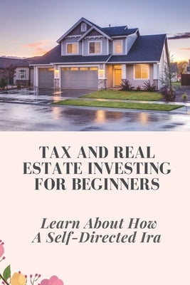 Tax And Real Estate Investing For Beginners: Learn About How A Self-Directed Ira: Guide Taxes For Beginners by Aviles, Bari