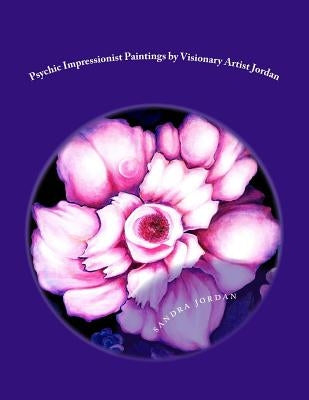 Psychic Impressionist Paintings: by Visionary Artist Sandra G. Jordan by Jordan, Sandra G.