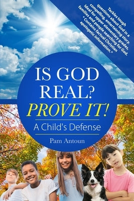 Is God Real? Prove It! A Child's Defense: A fun story with factual Christian apologetics ideal for upper elementary children and families. *Contains f by Antoun, Pam