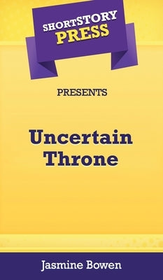 Short Story Press Presents Uncertain Throne by Bowen, Jasmine