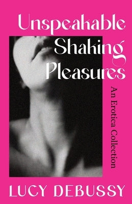 Unspeakable Shaking Pleasures: An Erotica Collection by Debussy, Lucy