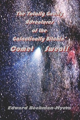 The Totally Gnarly Adventures Of The Galactically Bitchin' Comet Sweat! by Beekman-Myers, Edward