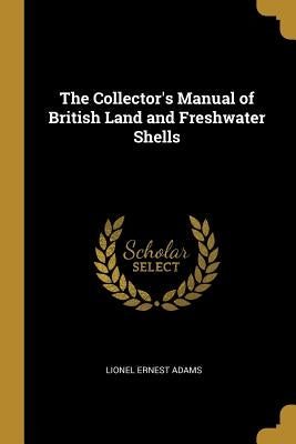 The Collector's Manual of British Land and Freshwater Shells by Adams, Lionel Ernest