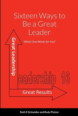 Sixteen Ways to Be a Great Leader: Which One Works for You? by Rudy Platzer, Ruth E. Schneider and