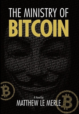 The Ministry of Bitcoin: The Story of Who Really Created Bitcoin and What Went Wrong (The Bitcoin Chronicles Book 1) by Le Merle, Matthew