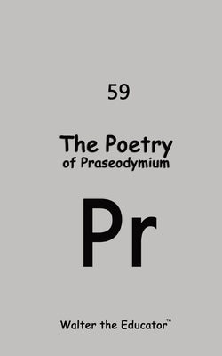 The Poetry of Praseodymium by Walter the Educator