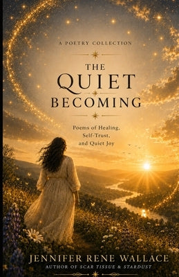 The Quiet Becoming: Poems of Healing, Self-trust, and Quiet Joy by Wallace, Jennifer Rene