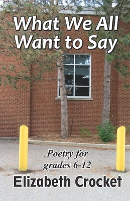 What We All Want to Say: Poetry for grades 6-12 by Crocket, Elizabeth