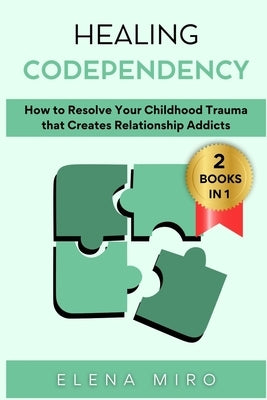 Healing Codependency: How to Resolve Your Childhood that Creates Relationship Addicts by Miro, Elena