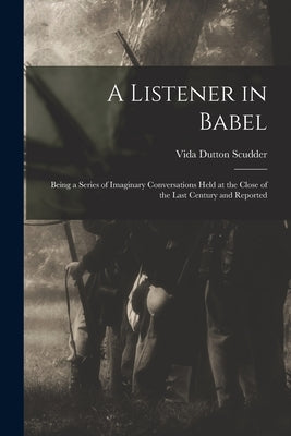 A Listener in Babel: Being a Series of Imaginary Conversations Held at the Close of the Last Century and Reported by Scudder, Vida Dutton