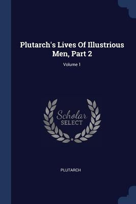 Plutarch's Lives Of Illustrious Men, Part 2; Volume 1 by Plutarch