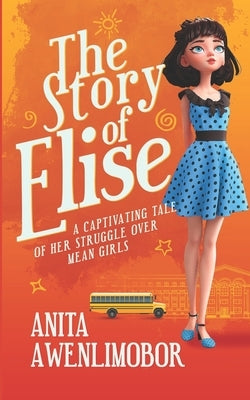 The Story of Elise: A captivating tale of her struggle over mean girls. by Awenlimobor, Anita