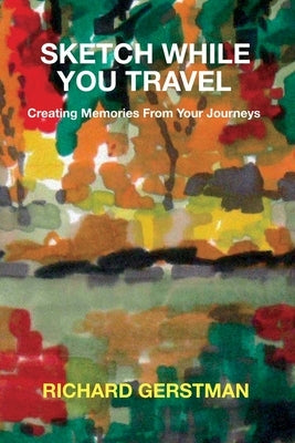 Sketch While You Travel: Creating Memories From Your Journeys by Gerstman, Richard