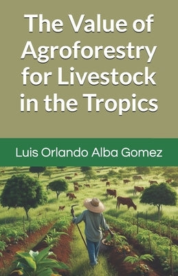 The Value of Agroforestry for Livestock in the Tropics by Alba Espinosa LIC, Igor