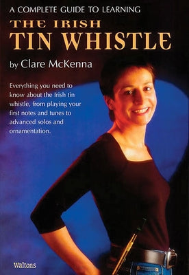 A Complete Guide to Learning the Irish Tin Whistle by McKenna, Clare