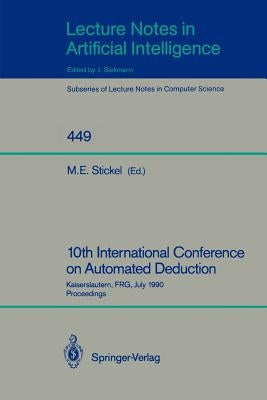 10th International Conference on Automated Deduction: Kaiserslautern, Frg, July 24-27, 1990. Proceedings by Stickel, Mark E.