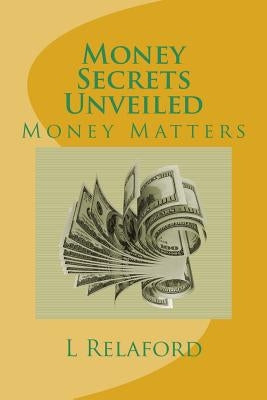 Money Secrets Unveiled: Money Matters by Relaford, A. J.