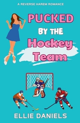 Pucked By The Hockey Team: A Reverse Harem Romance by Daniels, Ellie