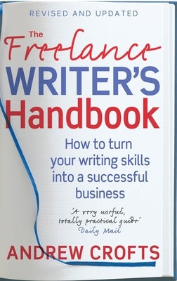 The Freelance Writer's Handbook: How to Turn Your Writing Skills Into a Successful Business by Crofts, Andrew