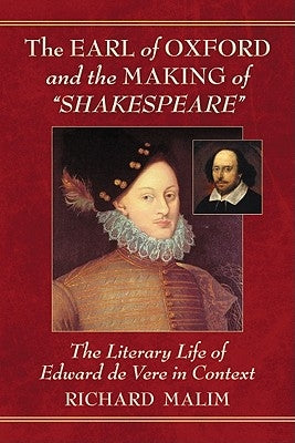 The Earl of Oxford and the Making of Shakespeare: The Literary Life of Edward de Vere in Context by Malim, Richard