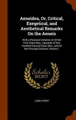 Aeneidea, Or, Critical, Exegetical, and Aesthetical Remarks On the Aeneis: With a Personal Collation of All the First Class Mss., Upwards of One Hundr by Henry, James