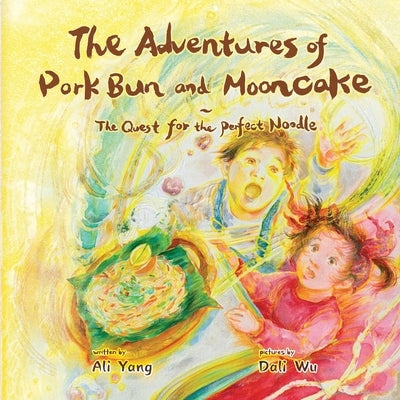 The Adventures of Pork Bun and Mooncake: The Quest for the Perfect Noodle by Yang, Ali