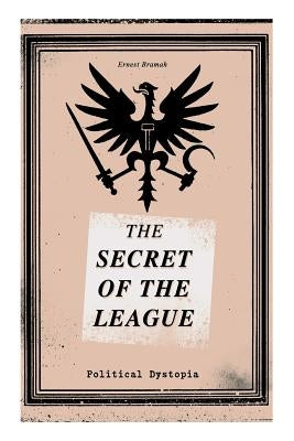 THE SECRET OF THE LEAGUE (Political Dystopia): The Classic That Inspired Orwell's 1984 by Bramah, Ernest