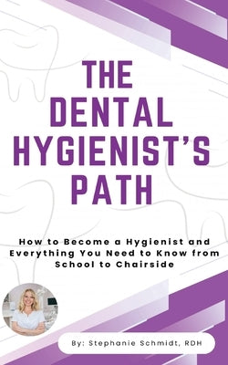 The Dental Hygienist's Path: How to Become a Hygienist and Everything You Need to Know From School to Chairside by Schmidt Rdh, Stephanie