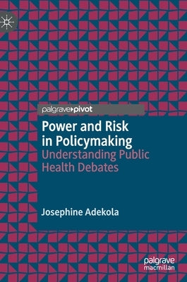 Power and Risk in Policymaking: Understanding Public Health Debates by Adekola, Josephine