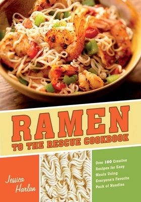Ramen to the Rescue Cookbook: Over 100 Creative Recipes for Easy Meals Using Everyone's Favorite Pack of Noodles by Harlan, Jessica