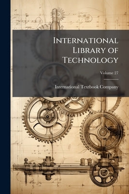 International Library of Technology: A Series of Textbooks for Persons Engaged in the Engineering Professions and Trades; Volume 27 by International Textbook Company