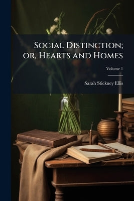 Social Distinction; or, Hearts and Homes; Volume 1 by Ellis, Sarah Stickney
