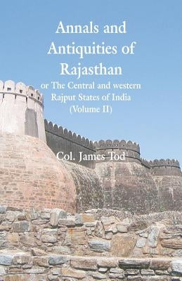 Annals and Antiquities of Rajasthan or The Central and western Rajput States of India: (Volume II) by Tod, Col James