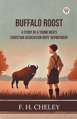 Buffalo Roost A Story Of A Young Men's Christian Association Boys' Department by Cheley, F. H.