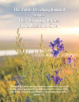 The Bible Reading Journal Series: His Morning Mercies amid Loss and Grief by Morales Spokane, Adriana