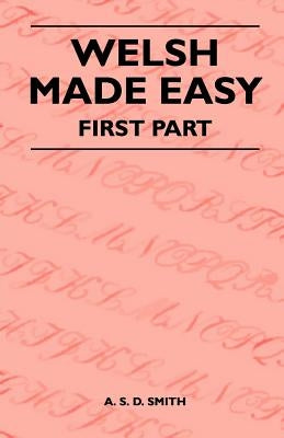 Welsh Made Easy - First Part by Smith, A. S. D.