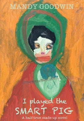 I Played The Smart Pig: A half-true made up novel by Goodwin, Mandy