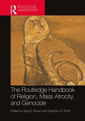 The Routledge Handbook of Religion, Mass Atrocity, and Genocide by Brown, Sara E.