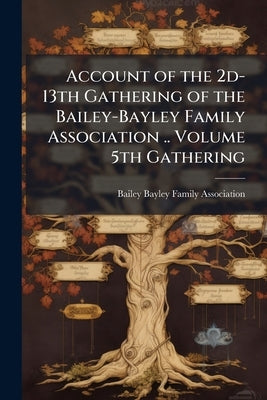 Account of the 2d-13th Gathering of the Bailey-Bayley Family Association .. Volume 5th Gathering by Bailey-Bayley Family Association