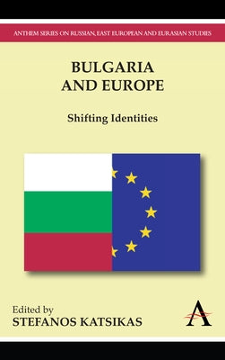 Bulgaria and Europe: Shifting Identities by Katsikas, Stefanos